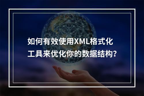 如何有效使用XML格式化工具来优化你的数据结构?