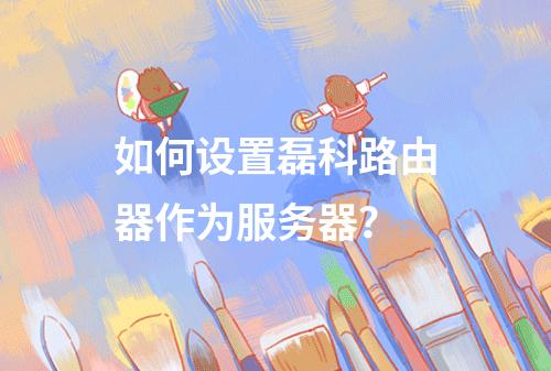 如何设置磊科路由器作为服务器?