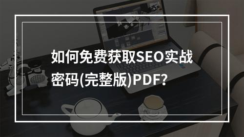 如何免费获取SEO实战密码(完整版)PDF?