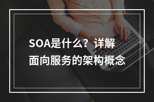 SOA是什么?详解面向服务的架构概念