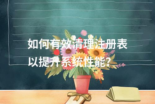 如何有效清理注册表以提升系统性能?