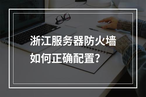 浙江服务器防火墙如何正确配置?