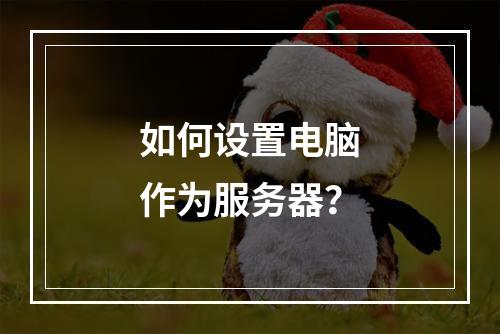 如何设置电脑作为服务器?