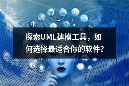 探索UML建模工具,如何选择最适合你的软件?
