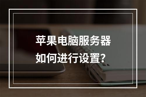 苹果电脑服务器如何进行设置?