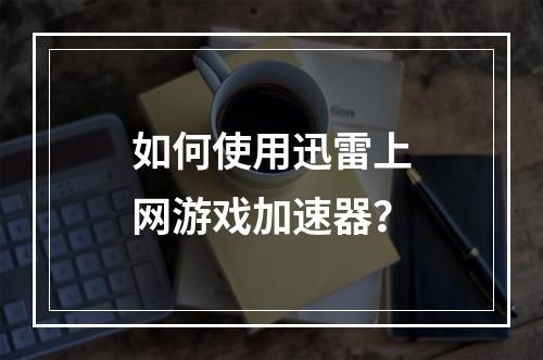 如何使用迅雷上网游戏加速器?