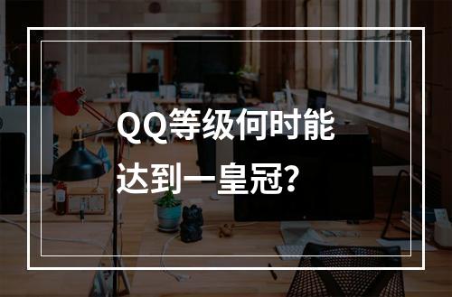 QQ等级何时能达到一皇冠?