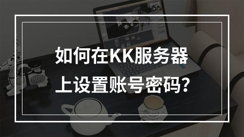 如何在KK服务器上设置账号密码?