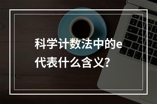 科学计数法中的e代表什么含义?