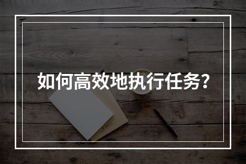 如何高效地执行任务?