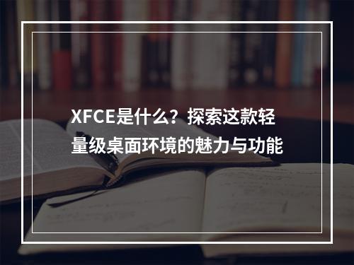 XFCE是什么?探索这款轻量级桌面环境的魅力与功能