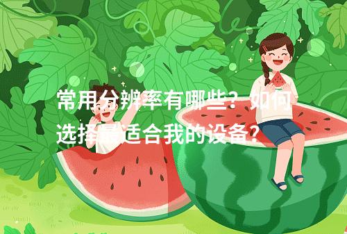 常用分辨率有哪些?如何选择最适合我的设备?