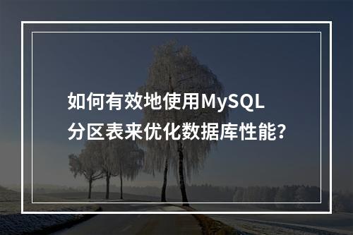 如何有效地使用MySQL分区表来优化数据库性能?
