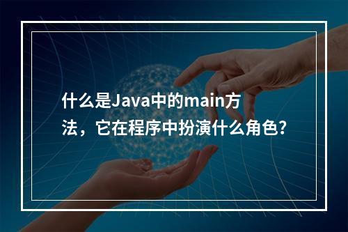 什么是Java中的main方法,它在程序中扮演什么角色?