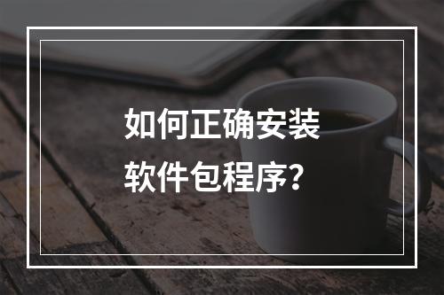 如何正确安装软件包程序?