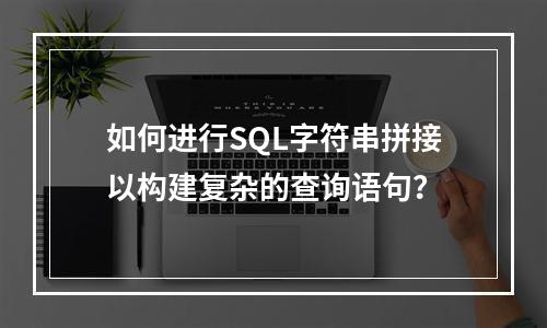 如何进行SQL字符串拼接以构建复杂的查询语句?