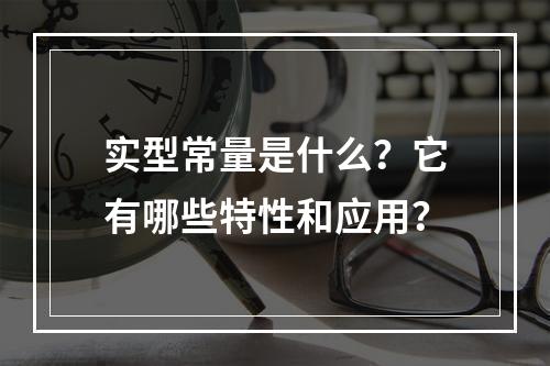 实型常量是什么?它有哪些特性和应用?