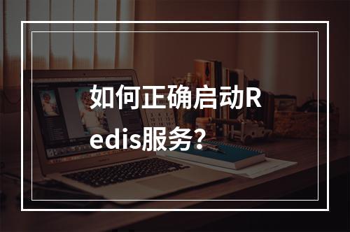 如何正确启动Redis服务?