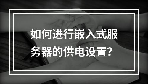 如何进行嵌入式服务器的供电设置?