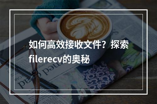 如何高效接收文件?探索filerecv的奥秘