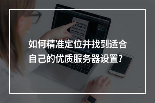 如何精准定位并找到适合自己的优质服务器设置?