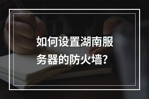 如何设置湖南服务器的防火墙?