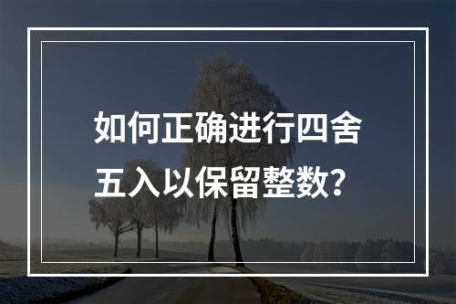 如何正确进行四舍五入以保留整数?