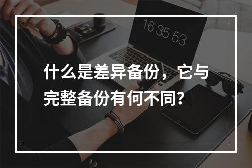 什么是差异备份,它与完整备份有何不同?