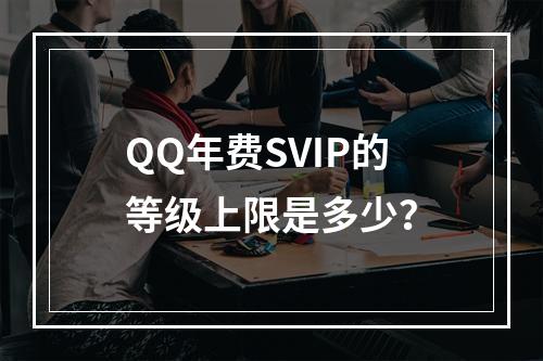 QQ年费SVIP的等级上限是多少?