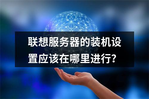 联想服务器的装机设置应该在哪里进行?