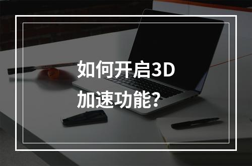 如何开启3D加速功能?