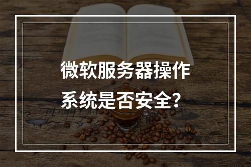 微软服务器操作系统是否安全?