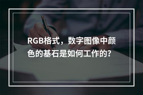 RGB格式,数字图像中颜色的基石是如何工作的?