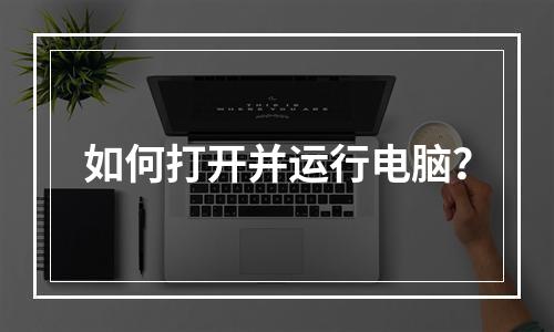 如何打开并运行电脑?
