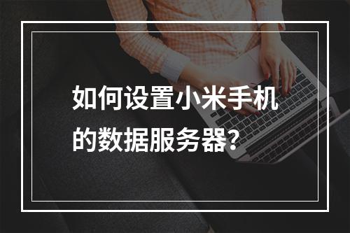 如何设置小米手机的数据服务器?
