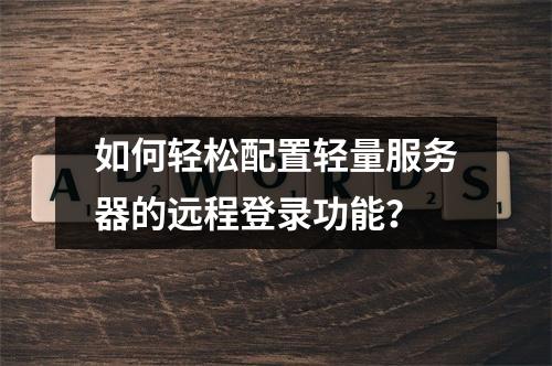 如何轻松配置轻量服务器的远程登录功能?