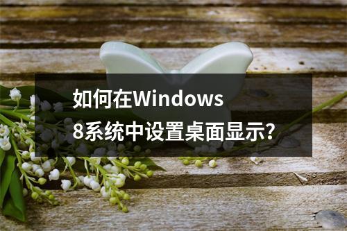 如何在Windows 8系统中设置桌面显示?