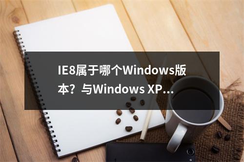 IE8属于哪个Windows版本?与Windows XP Mode在Win8中有何关联?
