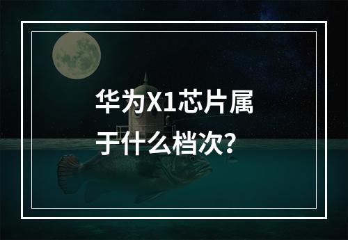 华为X1芯片属于什么档次?