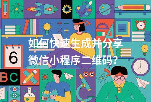如何快速生成并分享微信小程序二维码?