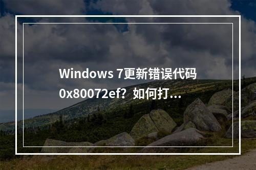 Windows 7更新错误代码0x80072ef?如何打开并解决Windows 7更新问题?