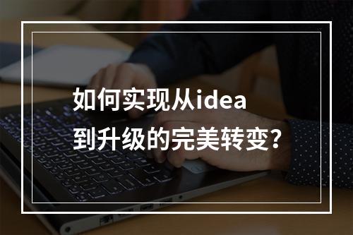 如何实现从idea到升级的完美转变?