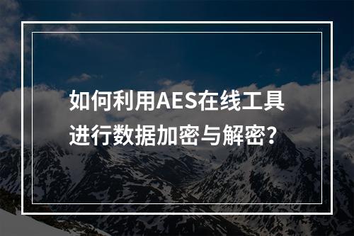 如何利用AES在线工具进行数据加密与解密?