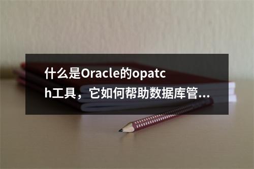 什么是Oracle的opatch工具,它如何帮助数据库管理员进行补丁管理?
