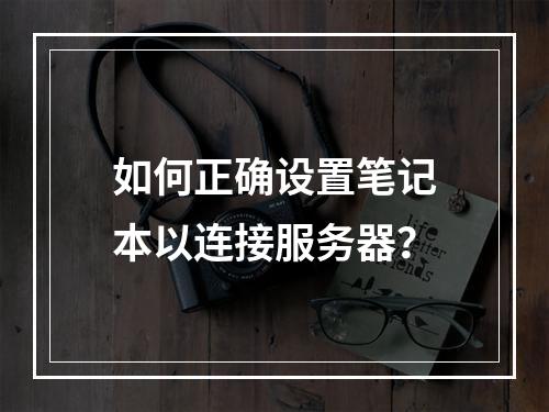 如何正确设置笔记本以连接服务器?