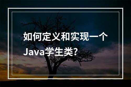 如何定义和实现一个Java学生类?