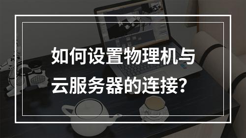 如何设置物理机与云服务器的连接?