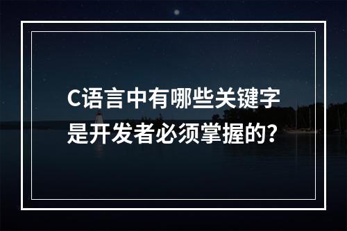 C语言中有哪些关键字是开发者必须掌握的?