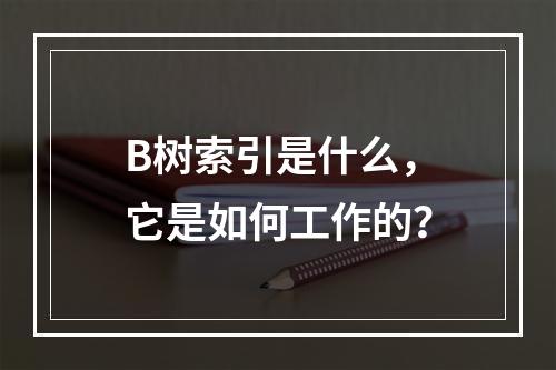 B树索引是什么,它是如何工作的?