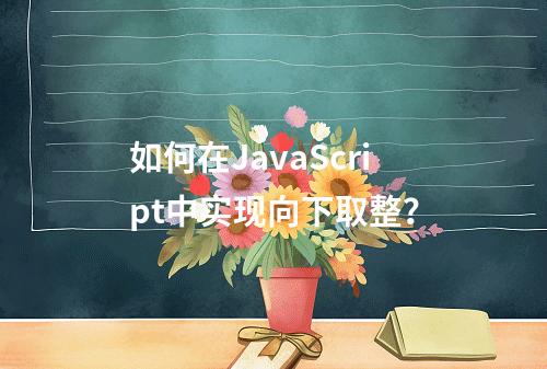 如何在JavaScript中实现向下取整?
